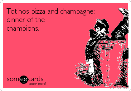 Totinos pizza and champagne:
dinner of the
champions.