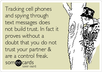 Tracking cell phones
and spying through
text messages does
not build trust. In fact it
proves without a
doubt that you do not
trust your partner &
are a control freak. 