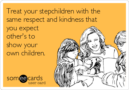 Treat your stepchildren with the
same respect and kindness that
you expect
other's to
show your
own children.