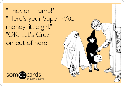 "Trick or Trump!"
"Here's your Super PAC
money little girl."
"OK. Let's Cruz
on out of here!"
