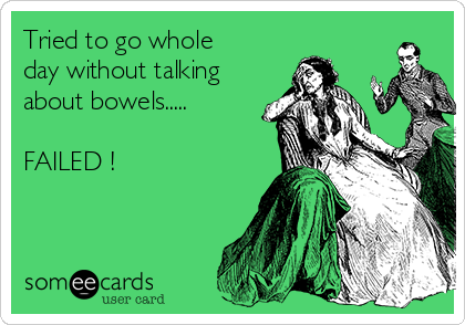 Tried to go whole
day without talking
about bowels.....

FAILED !