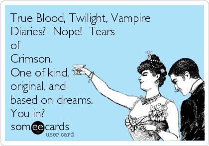 True Blood, Twilight, Vampire
Diaries?  Nope!  Tears
of
Crimson. 
One of kind,
original, and
based on dreams. 
You in?