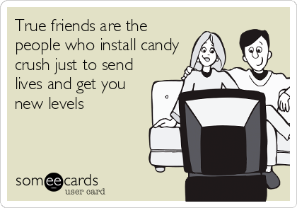 True friends are the
people who install candy
crush just to send
lives and get you
new levels ❤️