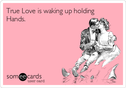 True Love is waking up holding
Hands.