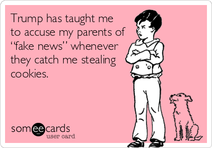 Trump has taught me 
to accuse my parents of
“fake news” whenever
they catch me stealing
cookies. 