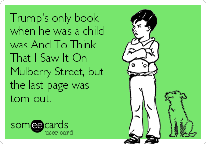Trump's only book
when he was a child
was And To Think
That I Saw It On
Mulberry Street, but
the last page was
torn out. 
