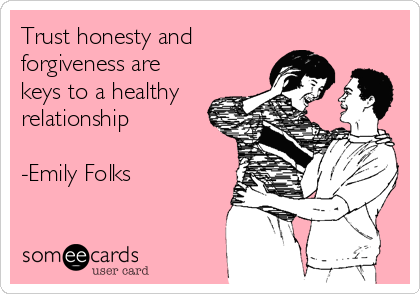 Trust honesty and
forgiveness are
keys to a healthy
relationship 

-Emily Folks
