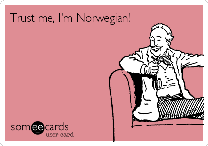 Trust me, I'm Norwegian!