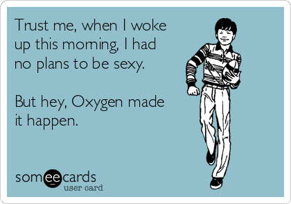 Trust me, when I woke
up this morning, I had
no plans to be sexy. 

But hey, Oxygen made
it happen. 