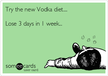 Try the new Vodka diet.... 

Lose 3 days in 1 week...