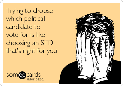 Trying to choose
which political
candidate to
vote for is like
choosing an STD
that's right for you