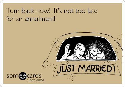 Turn back now!  It's not too late
for an annulment!  