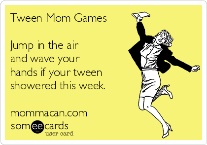 Tween Mom Games

Jump in the air
and wave your 
hands if your tween
showered this week.

mommacan.com