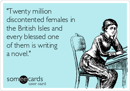 "Twenty million
discontented females in
the British Isles and
every blessed one
of them is writing
a novel."