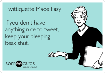 Twittiquette Made Easy 

If you don't have
anything nice to tweet,
keep your bleeping
beak shut.