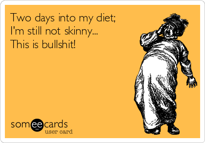Two days into my diet;
I'm still not skinny... 
This is bullshit! 