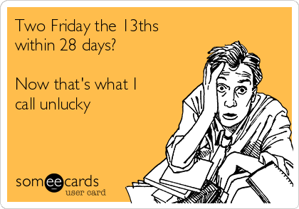 Two Friday the 13ths
within 28 days? 

Now that's what I
call unlucky