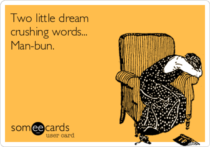 Two little dream
crushing words...
Man-bun.