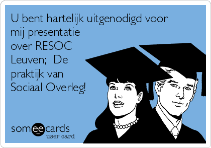 U bent hartelijk uitgenodigd voor
mij presentatie
over RESOC
Leuven;  De
praktijk van
Sociaal Overleg!