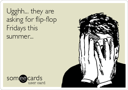 Ugghh... they are
asking for flip-flop
Fridays this
summer...