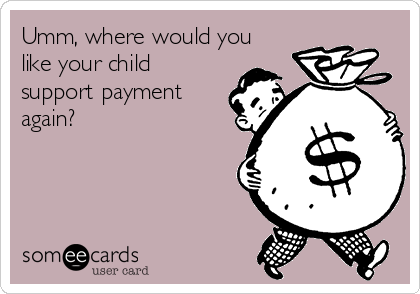Umm, where would you
like your child
support payment
again?