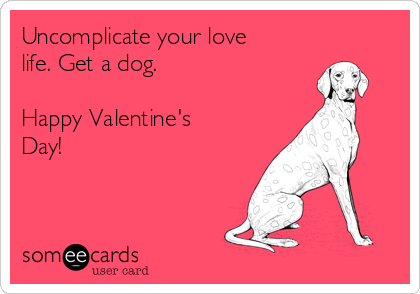 Uncomplicate your love
life. Get a dog.

Happy Valentine's
Day!