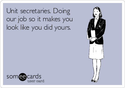 Unit secretaries. Doing
our job so it makes you
look like you did yours.