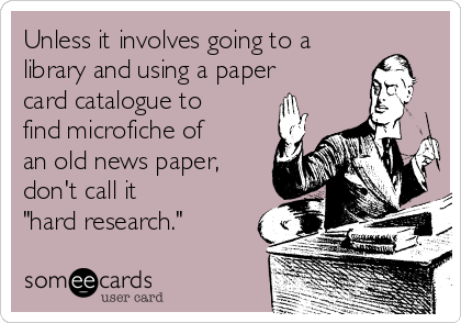 Unless it involves going to a
library and using a paper
card catalogue to
find microfiche of
an old news paper,
don't call it
"hard research."