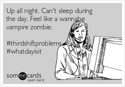 Up all night. Can't sleep during
the day. Feel like a wannabe
vampire zombie. 
 
#thirdshiftproblems
#whatdayisit 