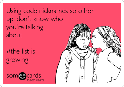 Using code nicknames so other
ppl don't know who
you're talking
about

#the list is
growing