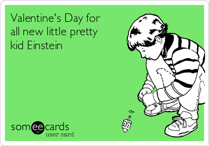 Valentine's Day for
all new little pretty
kid Einstein 