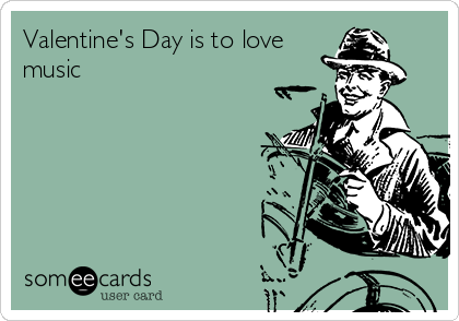 Valentine's Day is to love
music