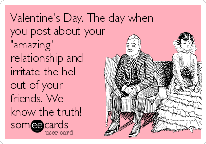 Valentine's Day. The day when
you post about your
"amazing"
relationship and
irritate the hell
out of your
friends. We
know the truth!