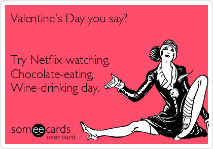 Valentine's Day you say?


Try Netflix-watching,
Chocolate-eating,
Wine-drinking day.