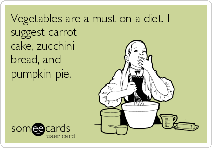 Vegetables are a must on a diet. I
suggest carrot
cake, zucchini
bread, and
pumpkin pie.
