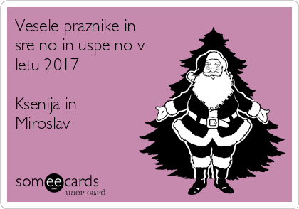 Vesele praznike in
srečno in uspešno v
letu 2017

Ksenija in
Miroslav