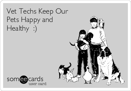Vet Techs Keep Our
Pets Happy and 
Healthy  :)