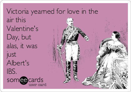 Victoria yearned for love in the
air this
Valentine's
Day, but
alas, it was
just
Albert's
IBS.