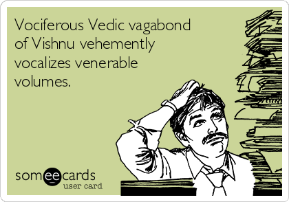 Vociferous Vedic vagabond
of Vishnu vehemently
vocalizes venerable
volumes.