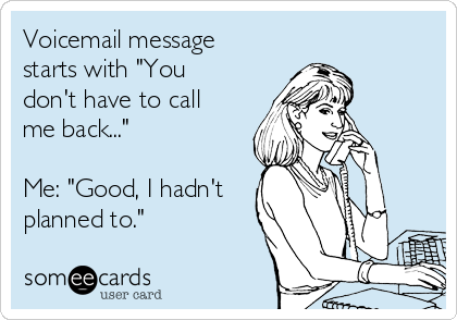 Voicemail message
starts with "You
don't have to call
me back..."

Me: "Good, I hadn't
planned to."