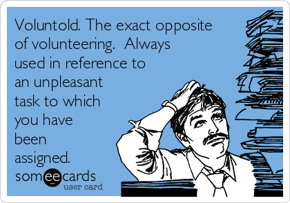 Voluntold. The exact opposite
of volunteering.  Always 
used in reference to
an unpleasant
task to which
you have
been
assigned. 