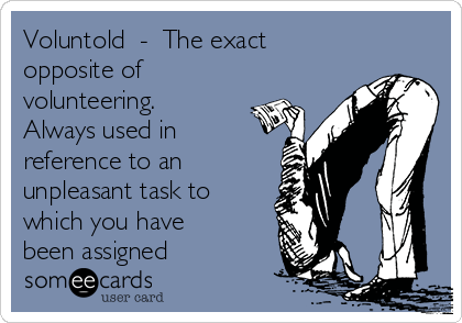 Voluntold  -  The exact
opposite of
volunteering.
Always used in
reference to an
unpleasant task to
which you have
been assigned