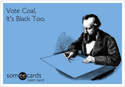 Vote Coal,                      
It's Black Too.