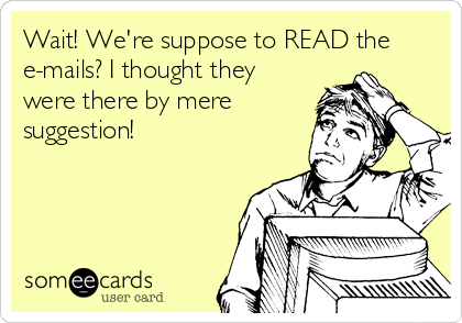 Wait! We're suppose to READ the
e-mails? I thought they
were there by mere
suggestion! 