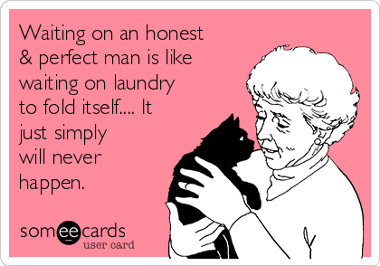 Waiting on an honest
& perfect man is like
waiting on laundry
to fold itself.... It
just simply
will never
happen.