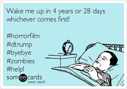 Wake me up in 4 years or 28 days
whichever comes first!

#horrorfilm
#dtrump
#byebye
#zombies
#help!