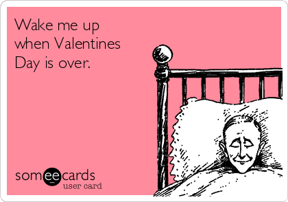 Wake me up
when Valentines
Day is over.