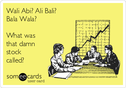 Wali Abi? Ali Bali?
Bala Wala?

What was
that damn
stock
called?