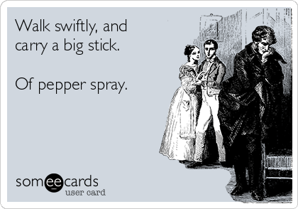 Walk swiftly, and
carry a big stick.

Of pepper spray.