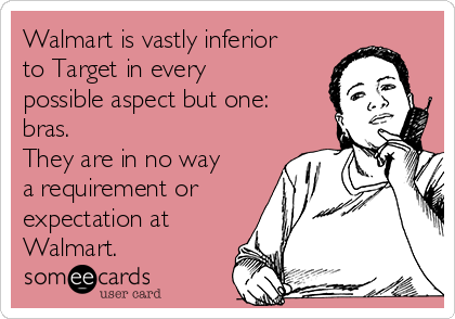 Walmart is vastly inferior
to Target in every
possible aspect but one:
bras. 
They are in no way
a requirement or
expectation at
Walmart.